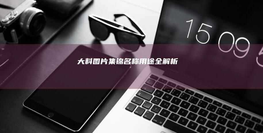 大料图片集锦：名称、用途全解析